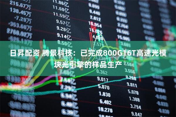 日昇配资 腾景科技：已完成800G16T高速光模块光引擎的样品生产