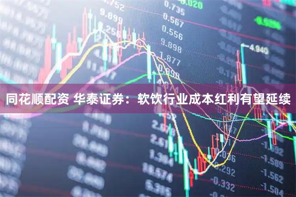 同花顺配资 华泰证券：软饮行业成本红利有望延续
