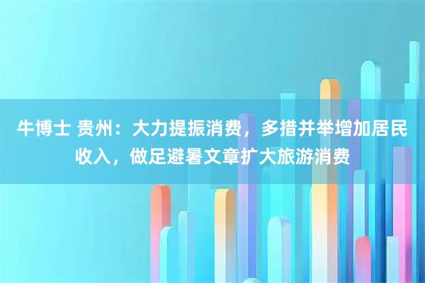 牛博士 贵州：大力提振消费，多措并举增加居民收入，做足避暑文章扩大旅游消费