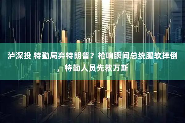 泸深投 特勤局弃特朗普？枪响瞬间总统腿软摔倒，特勤人员先救万斯